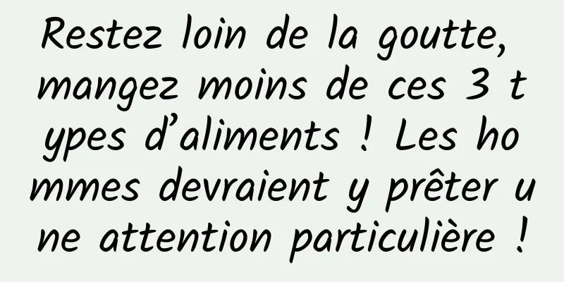 Restez loin de la goutte, mangez moins de ces 3 types d’aliments ! Les hommes devraient y prêter une attention particulière !