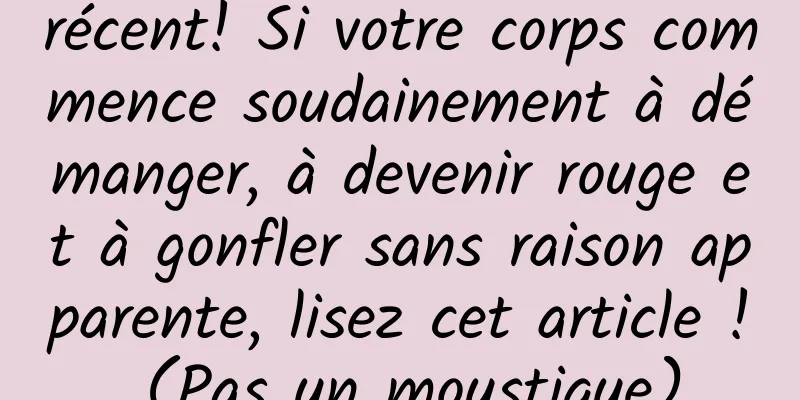récent! Si votre corps commence soudainement à démanger, à devenir rouge et à gonfler sans raison apparente, lisez cet article ! (Pas un moustique)