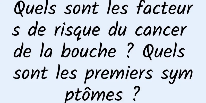 Quels sont les facteurs de risque du cancer de la bouche ? Quels sont les premiers symptômes ?