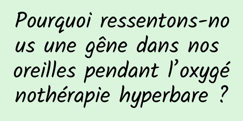 Pourquoi ressentons-nous une gêne dans nos oreilles pendant l’oxygénothérapie hyperbare ?