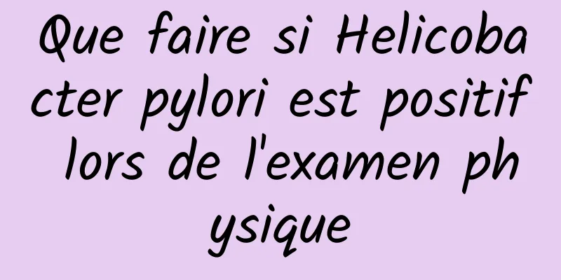 Que faire si Helicobacter pylori est positif lors de l'examen physique