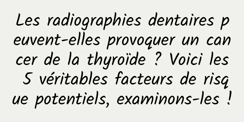 Les radiographies dentaires peuvent-elles provoquer un cancer de la thyroïde ? Voici les 5 véritables facteurs de risque potentiels, examinons-les !