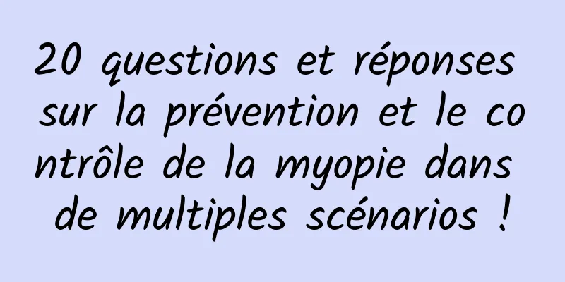 20 questions et réponses sur la prévention et le contrôle de la myopie dans de multiples scénarios !