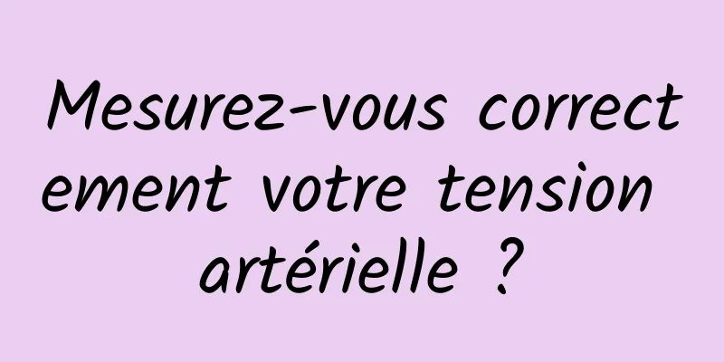 Mesurez-vous correctement votre tension artérielle ?