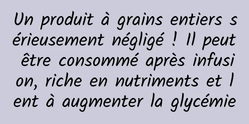 Un produit à grains entiers sérieusement négligé ! Il peut être consommé après infusion, riche en nutriments et lent à augmenter la glycémie
