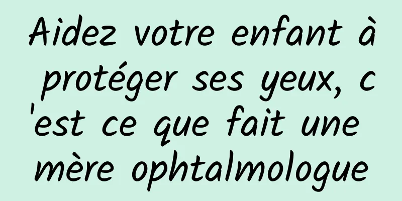 Aidez votre enfant à protéger ses yeux, c'est ce que fait une mère ophtalmologue
