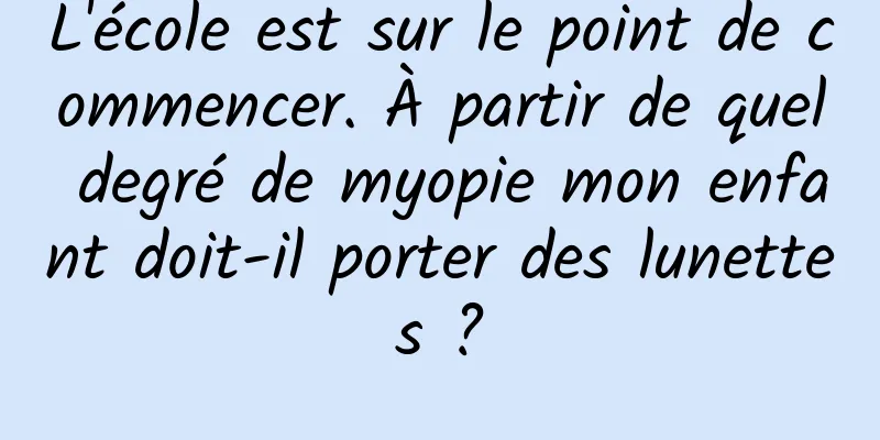 L'école est sur le point de commencer. À partir de quel degré de myopie mon enfant doit-il porter des lunettes ?