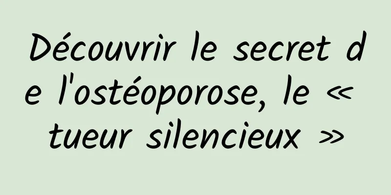Découvrir le secret de l'ostéoporose, le « tueur silencieux »