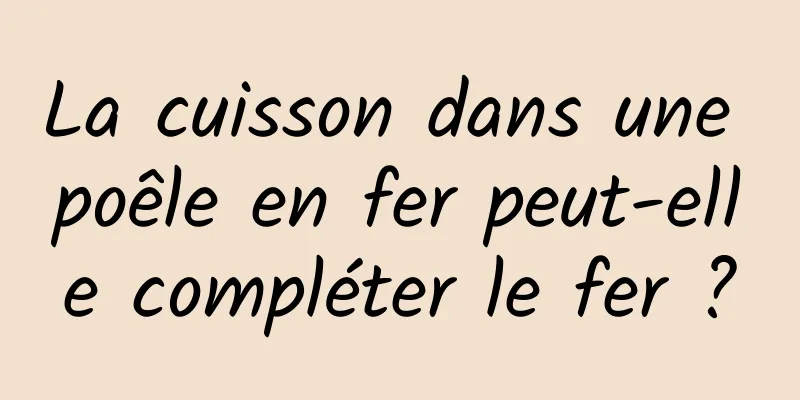 La cuisson dans une poêle en fer peut-elle compléter le fer ?