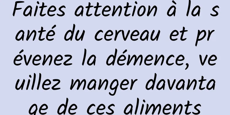 Faites attention à la santé du cerveau et prévenez la démence, veuillez manger davantage de ces aliments