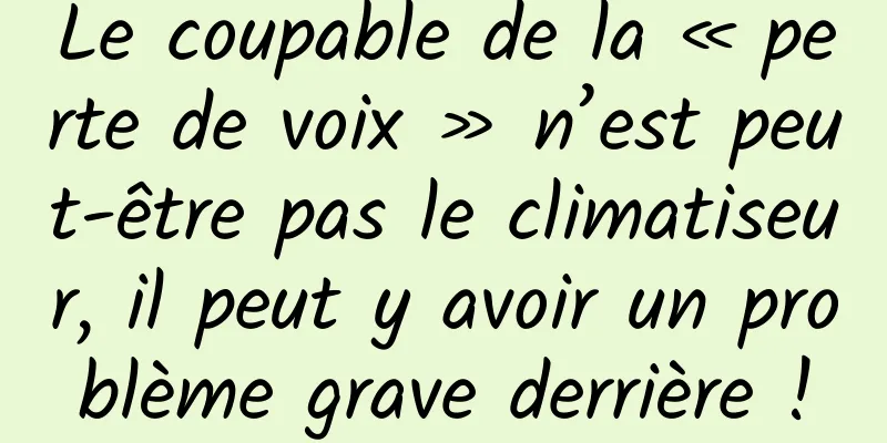 Le coupable de la « perte de voix » n’est peut-être pas le climatiseur, il peut y avoir un problème grave derrière !