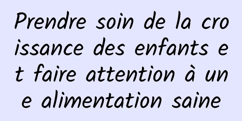 Prendre soin de la croissance des enfants et faire attention à une alimentation saine