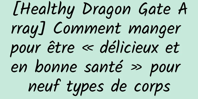 [Healthy Dragon Gate Array] Comment manger pour être « délicieux et en bonne santé » pour neuf types de corps
