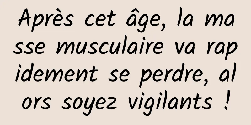 Après cet âge, la masse musculaire va rapidement se perdre, alors soyez vigilants !