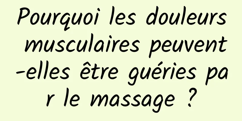 Pourquoi les douleurs musculaires peuvent-elles être guéries par le massage ?