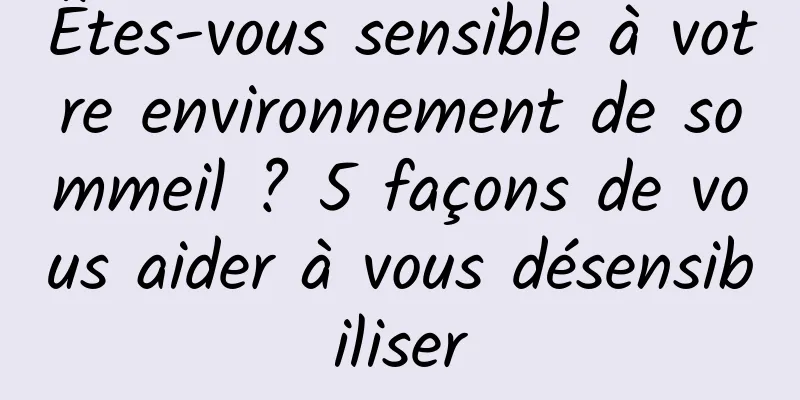 Êtes-vous sensible à votre environnement de sommeil ? 5 façons de vous aider à vous désensibiliser
