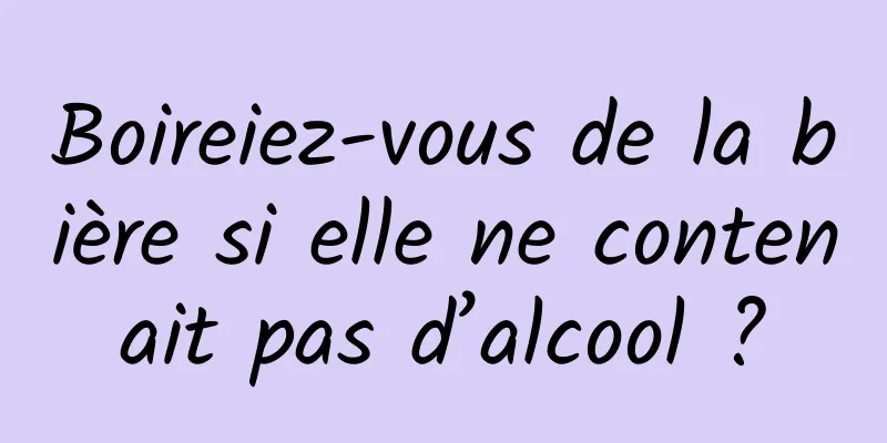 Boireiez-vous de la bière si elle ne contenait pas d’alcool ?