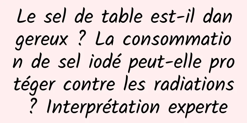 Le sel de table est-il dangereux ? La consommation de sel iodé peut-elle protéger contre les radiations ? Interprétation experte