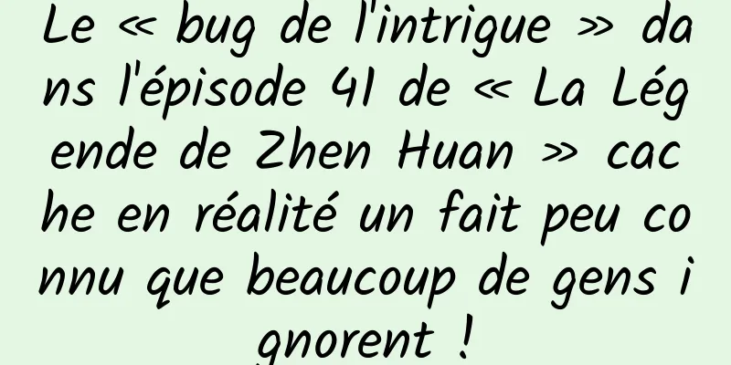 Le « bug de l'intrigue » dans l'épisode 41 de « La Légende de Zhen Huan » cache en réalité un fait peu connu que beaucoup de gens ignorent !