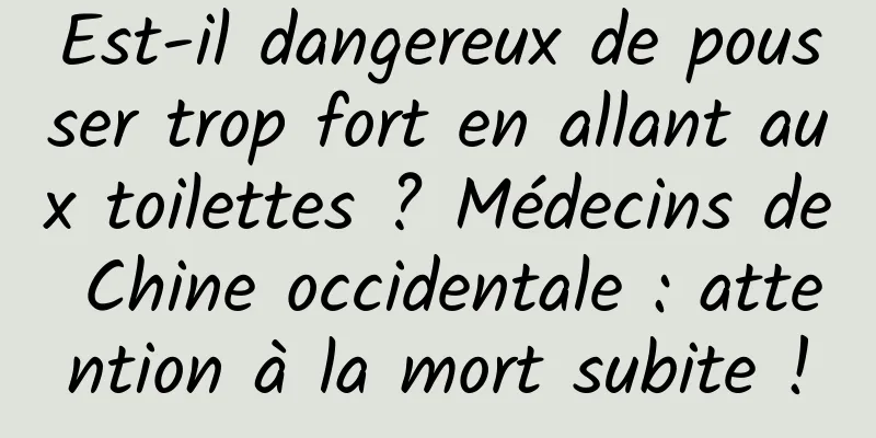 Est-il dangereux de pousser trop fort en allant aux toilettes ? Médecins de Chine occidentale : attention à la mort subite !
