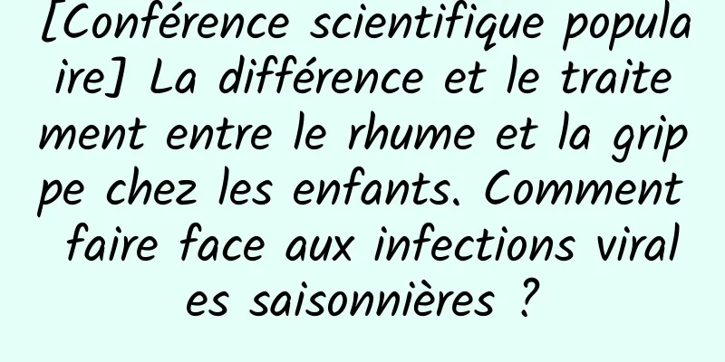 [Conférence scientifique populaire] La différence et le traitement entre le rhume et la grippe chez les enfants. Comment faire face aux infections virales saisonnières ?