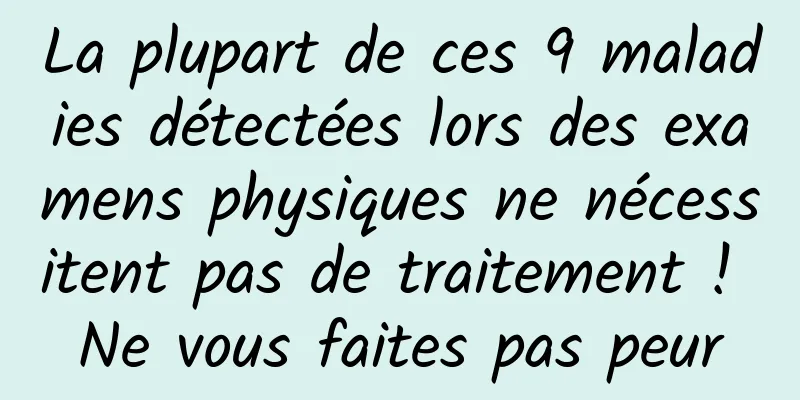 La plupart de ces 9 maladies détectées lors des examens physiques ne nécessitent pas de traitement ! Ne vous faites pas peur