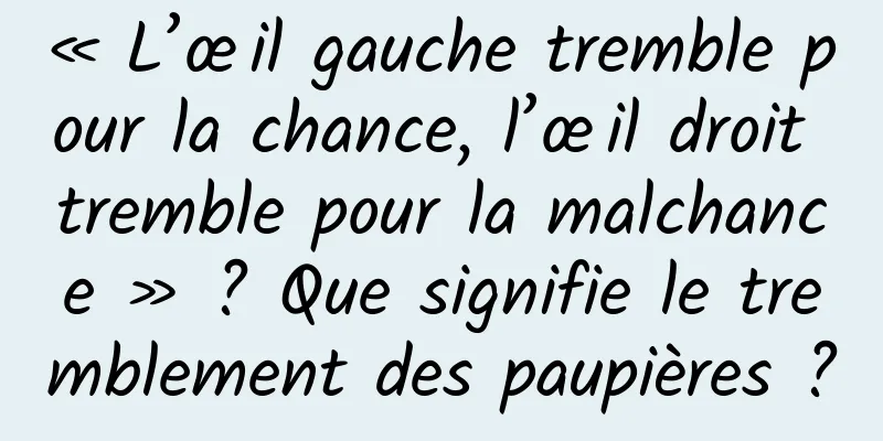 « L’œil gauche tremble pour la chance, l’œil droit tremble pour la malchance » ? Que signifie le tremblement des paupières ?