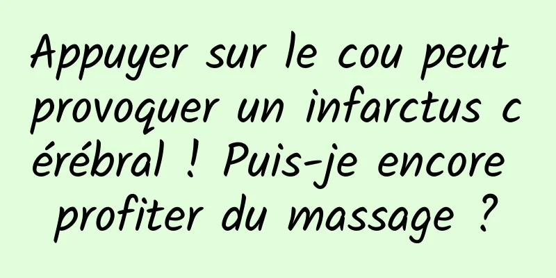 Appuyer sur le cou peut provoquer un infarctus cérébral ! Puis-je encore profiter du massage ?