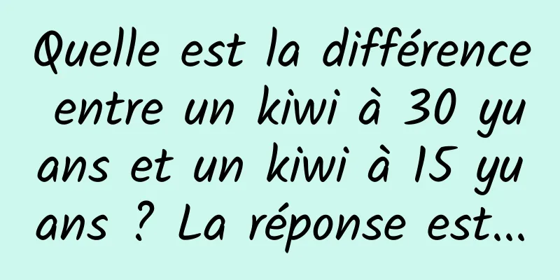Quelle est la différence entre un kiwi à 30 yuans et un kiwi à 15 yuans ? La réponse est...