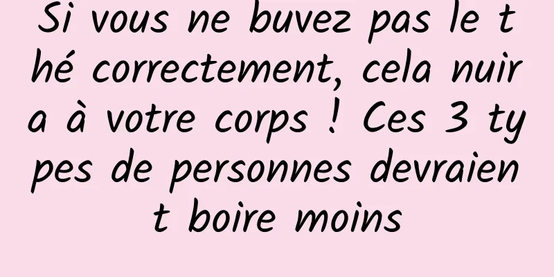 Si vous ne buvez pas le thé correctement, cela nuira à votre corps ! Ces 3 types de personnes devraient boire moins