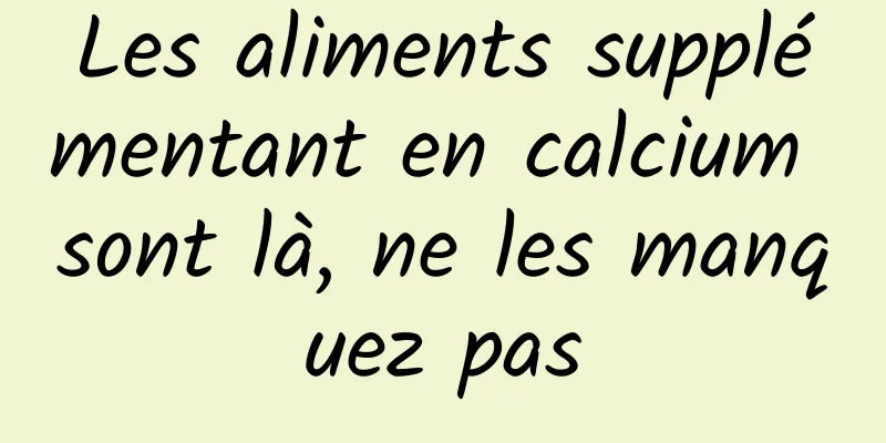 Les aliments supplémentant en calcium sont là, ne les manquez pas
