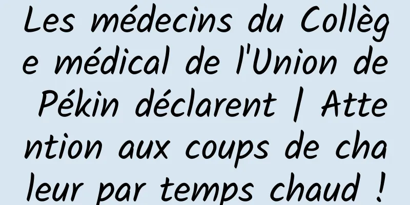 Les médecins du Collège médical de l'Union de Pékin déclarent | Attention aux coups de chaleur par temps chaud !