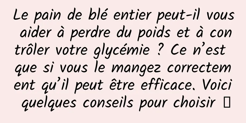 Le pain de blé entier peut-il vous aider à perdre du poids et à contrôler votre glycémie ? Ce n’est que si vous le mangez correctement qu’il peut être efficace. Voici quelques conseils pour choisir →