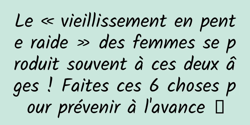 Le « vieillissement en pente raide » des femmes se produit souvent à ces deux âges ! Faites ces 6 choses pour prévenir à l'avance →