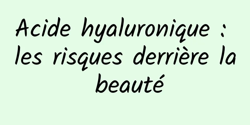 Acide hyaluronique : les risques derrière la beauté