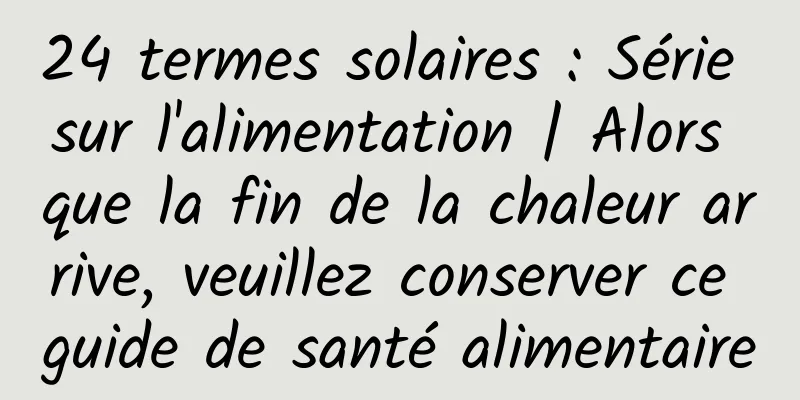 24 termes solaires : Série sur l'alimentation | Alors que la fin de la chaleur arrive, veuillez conserver ce guide de santé alimentaire