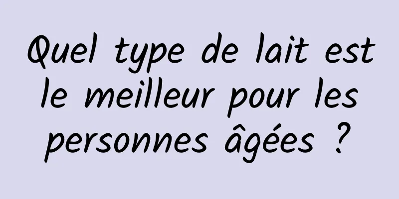 Quel type de lait est le meilleur pour les personnes âgées ?