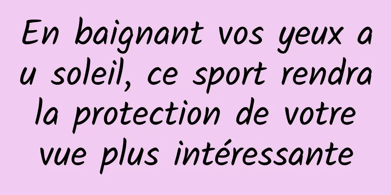 En baignant vos yeux au soleil, ce sport rendra la protection de votre vue plus intéressante