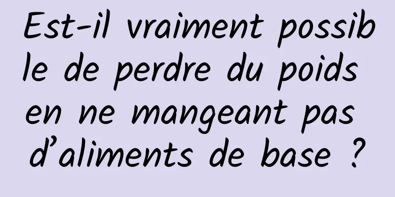 Est-il vraiment possible de perdre du poids en ne mangeant pas d’aliments de base ?