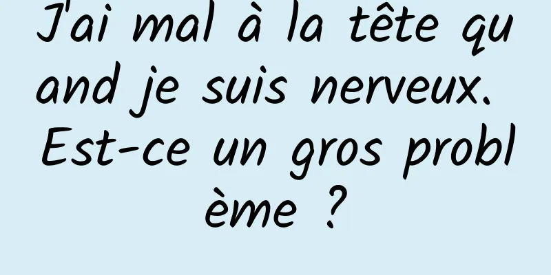 J'ai mal à la tête quand je suis nerveux. Est-ce un gros problème ?