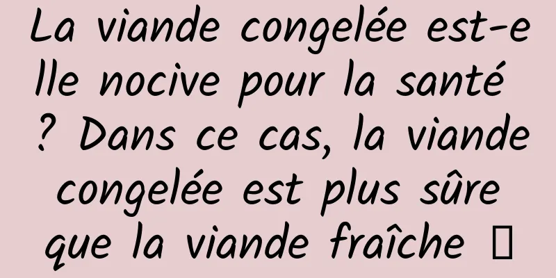 La viande congelée est-elle nocive pour la santé ? Dans ce cas, la viande congelée est plus sûre que la viande fraîche →