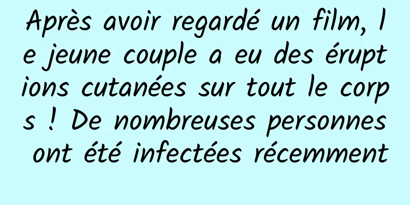 Après avoir regardé un film, le jeune couple a eu des éruptions cutanées sur tout le corps ! De nombreuses personnes ont été infectées récemment
