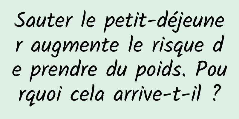 Sauter le petit-déjeuner augmente le risque de prendre du poids. Pourquoi cela arrive-t-il ?