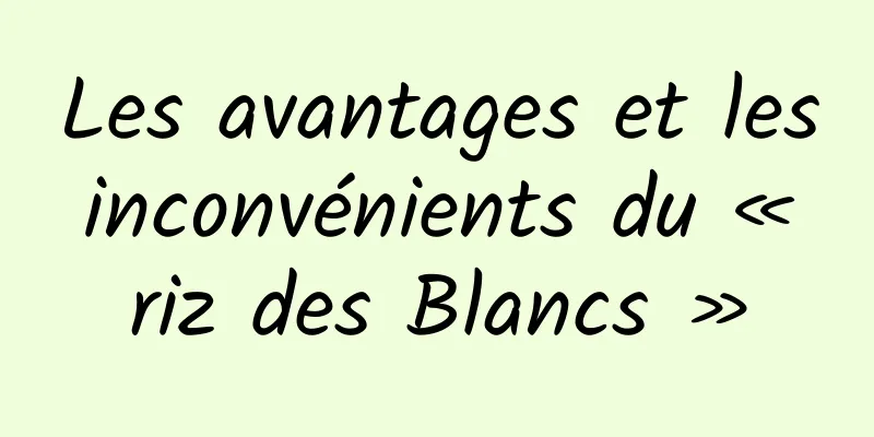 Les avantages et les inconvénients du « riz des Blancs »