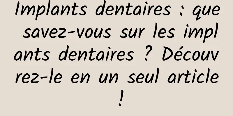 Implants dentaires : que savez-vous sur les implants dentaires ? Découvrez-le en un seul article !