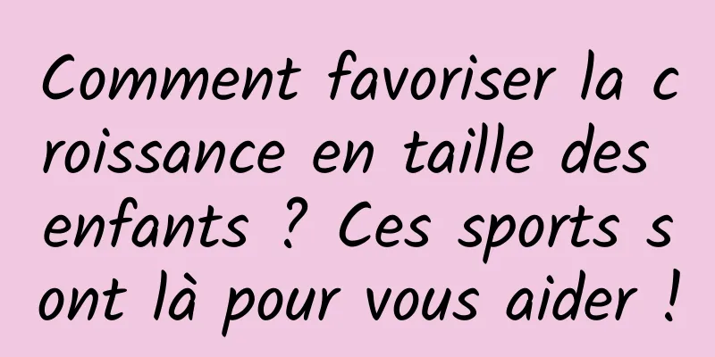 Comment favoriser la croissance en taille des enfants ? Ces sports sont là pour vous aider !