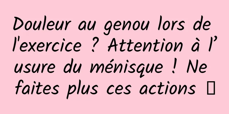 Douleur au genou lors de l'exercice ? Attention à l’usure du ménisque ! Ne faites plus ces actions →