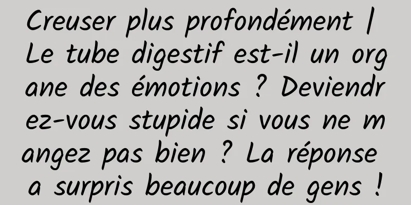 Creuser plus profondément | Le tube digestif est-il un organe des émotions ? Deviendrez-vous stupide si vous ne mangez pas bien ? La réponse a surpris beaucoup de gens !