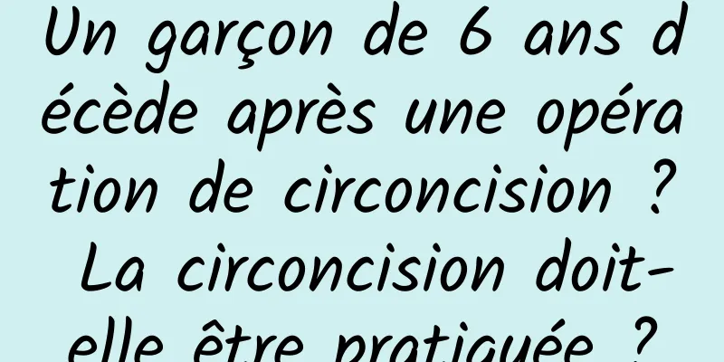Un garçon de 6 ans décède après une opération de circoncision ? La circoncision doit-elle être pratiquée ?
