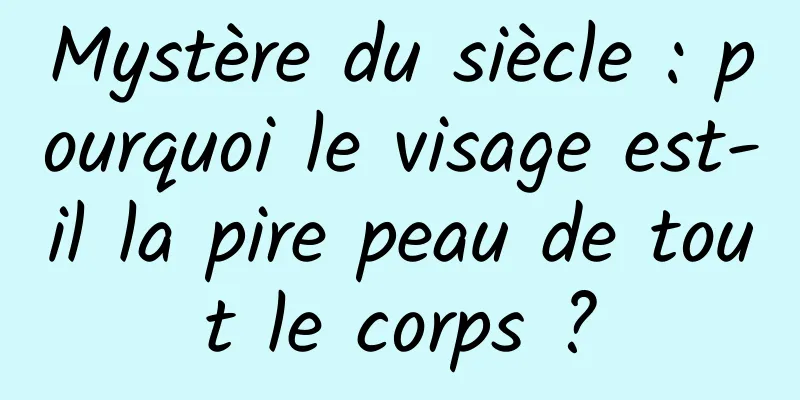 Mystère du siècle : pourquoi le visage est-il la pire peau de tout le corps ?